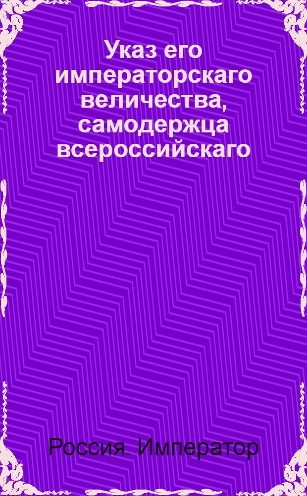 Указ его императорскаго величества, самодержца всероссийскаго : О рассылке указа о суждении военных служителей не иначе, как в воинских командах, и о случаях когда должны быть допускаемы гражданские чины к присутствию в Кригсрехтах