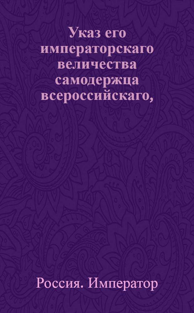 Указ его императорскаго величества самодержца всероссийскаго, : О восстановлении при Сенате и коллегиях обучения юнкеров канцелярскому делопроизводству и прочим наукам