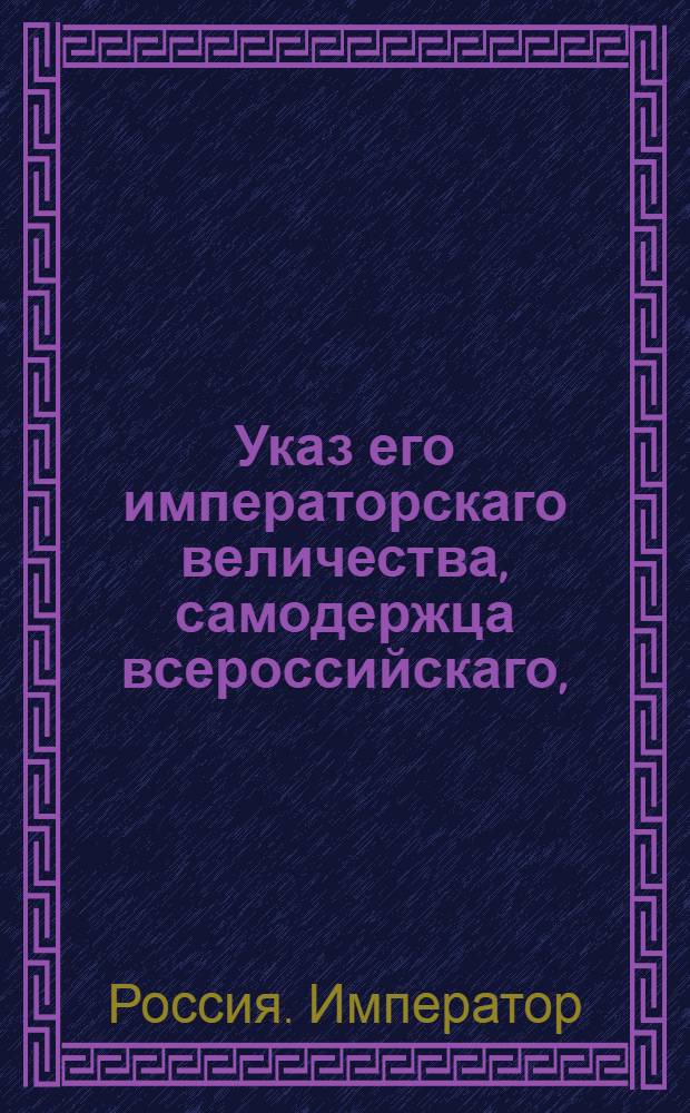 Указ его императорскаго величества, самодержца всероссийскаго, : О рассылке указа о назначении генерал-майора Орлова войсковым атоманом Войска Донского