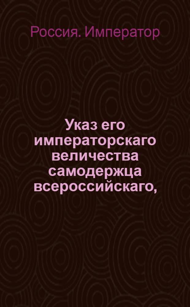 Указ его императорскаго величества самодержца всероссийскаго, : О рассылке указа Павла I от 20 мая 1800 года о заведывании городскою полициею батальонными командирами или городничим в тех местах, где нет военных губернаторов и комендантов : Из Правительствующаго Сената