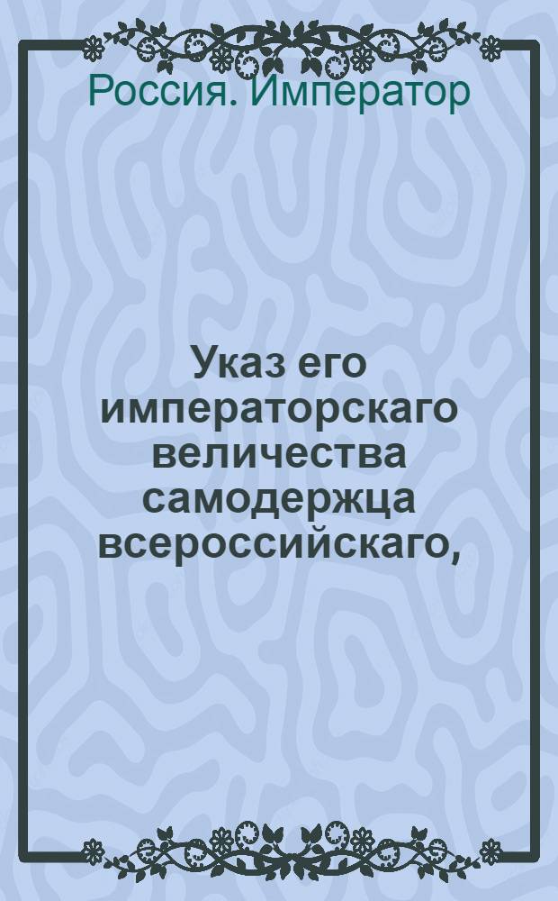 Указ его императорскаго величества самодержца всероссийскаго, : О представлении Сенату об отставке нижних воинских чинов, служащих в разных присутственных местах : Из Правительствующаго Сената
