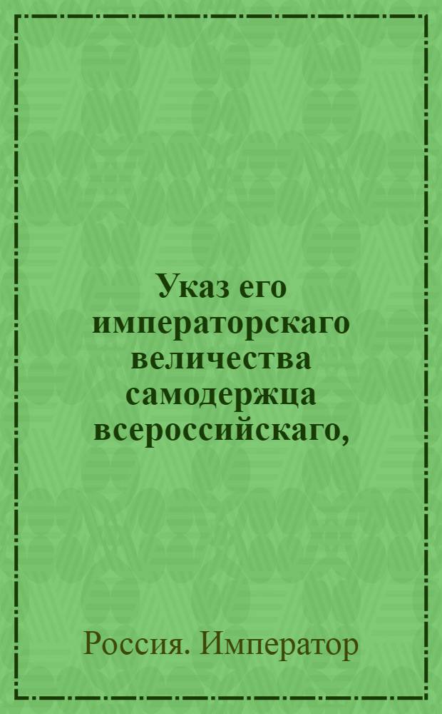 Указ его императорскаго величества самодержца всероссийскаго, : О рассылке указа об учреждении при Юстиц-Коллегии лифляндских, эстляндских и финляндских дел Департамента для римско-католических юстицких дел