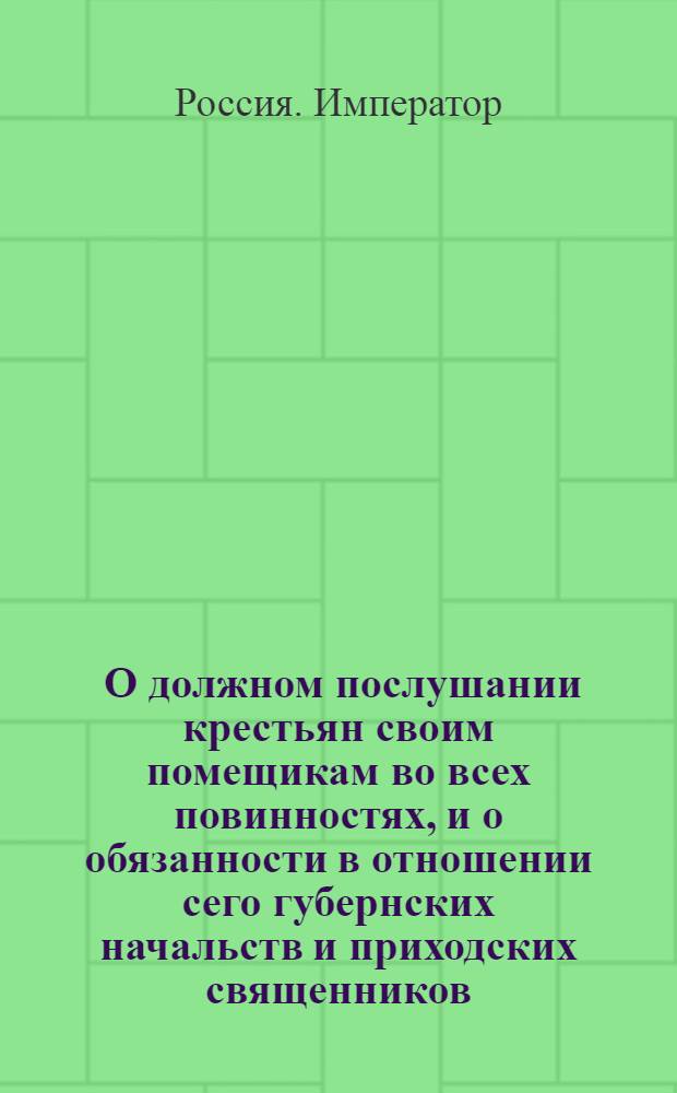 [О должном послушании крестьян своим помещикам во всех повинностях, и о обязанности в отношении сего губернских начальств и приходских священников]