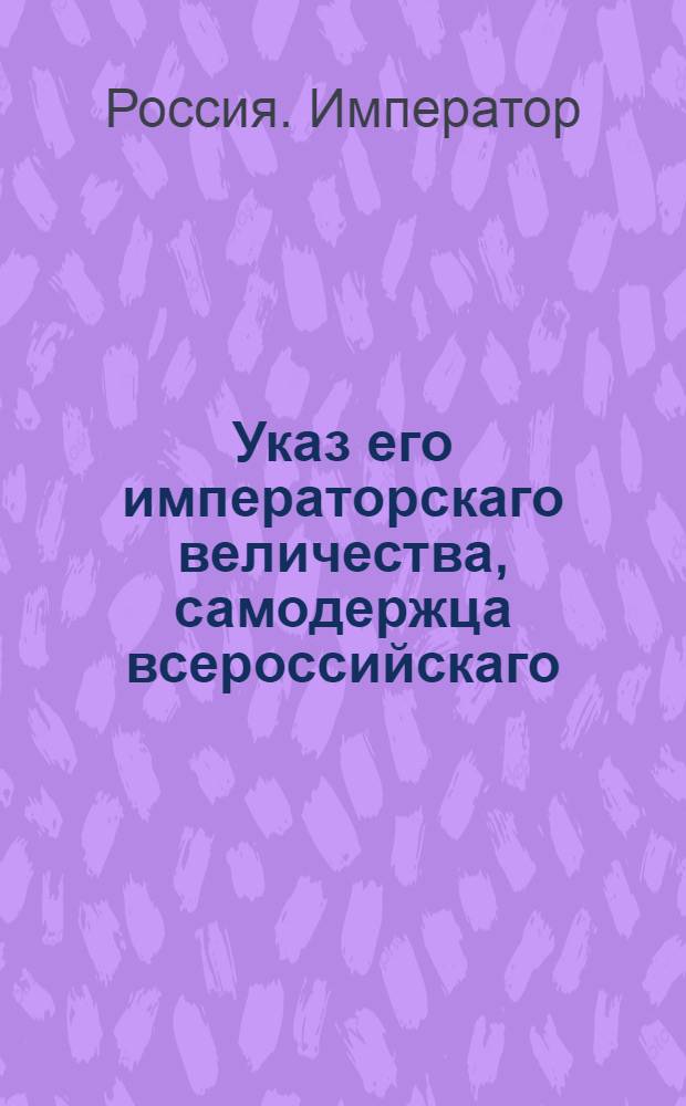 Указ его императорскаго величества, самодержца всероссийскаго : О рассылке указов о выборе дворянству в малороссийских губерниях кандидатов для главных и генеральных судов и о представлении об оных в Сенат для испрошения высочайшего утверждения; о выборе маршалов и поветовых хорунжих в губерниях малороссийских и от Польши присоединенных; о подтверждении точного и срочного исполнения положения о мундирах, какие должны носить воинские служители ведомства Мануфактур-коллегии : Из Государственной Военной коллегии