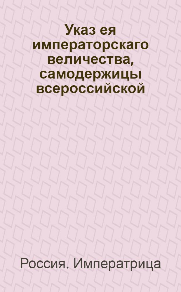Указ ея императорскаго величества, самодержицы всероссийской : О рассылке указа о назначении Петра Васильевича Хитрово в шестой департамент Сената и о назначении его управляющим Главной Соляной конторой : Из Государственной Военной коллегии