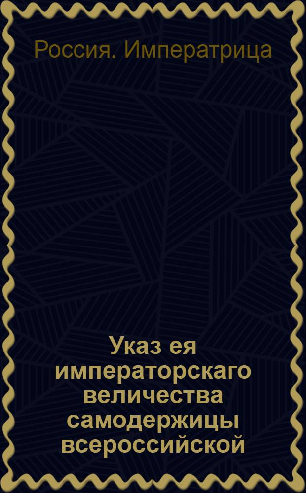Указ ея императорскаго величества самодержицы всероссийской : О рассылке и обнародовании манифестов от 17 марта 1775 года о заключении мира с Оттоманскою Портою и о высочайше дарованных разным сословиям милостях, по случаю заключенного мира с Портою Оттоманскою, а также приложений к ним, и о проведении торжеств по случаю заключенного мира : Из Правительствующаго Сената