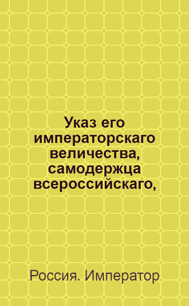 Указ его императорскаго величества, самодержца всероссийскаго, : О рассылке высочайше изданнаго о полевой пехотной службе Устава