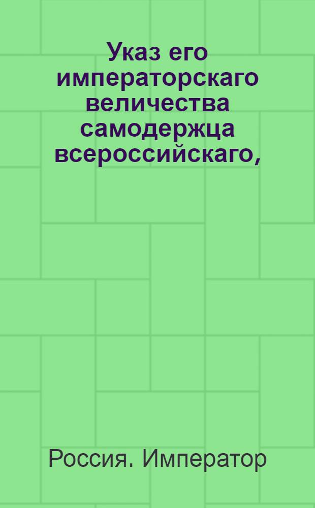 Указ его императорскаго величества самодержца всероссийскаго, : О предписании всем, состоящим в классах статской службы, чтоб они именовались теми классами, в коих они состоят, а не чинами : Из Правительствующаго Сената
