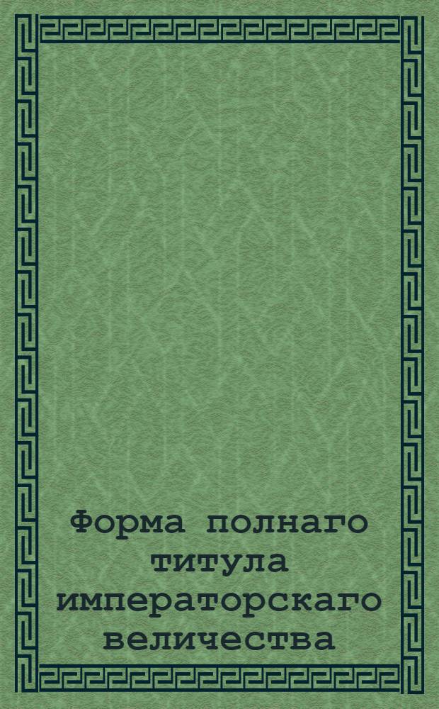 Форма полнаго титула императорскаго величества