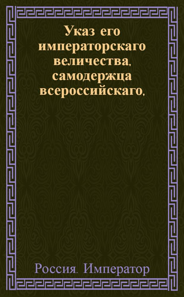 Указ его императорскаго величества, самодержца всероссийскаго, : О прекращении самовольного перехода поселян с места на место в губерниях: Екатеринославской, Вознесенской, Кавказской и Области Таврической, равно как и переселения из других губерний в оные; о способах удовлетворения владельцев, потерпевших от сих переходов и о штрафах за прием и держание беглых людей