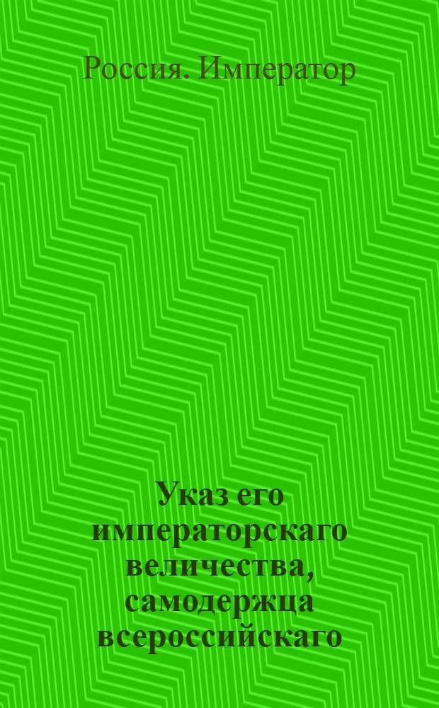 Указ его императорскаго величества, самодержца всероссийскаго : О рассылке указа Военной коллегии о назначении квартир полкам и егерским батальонам : Из Государственной Военной коллегии