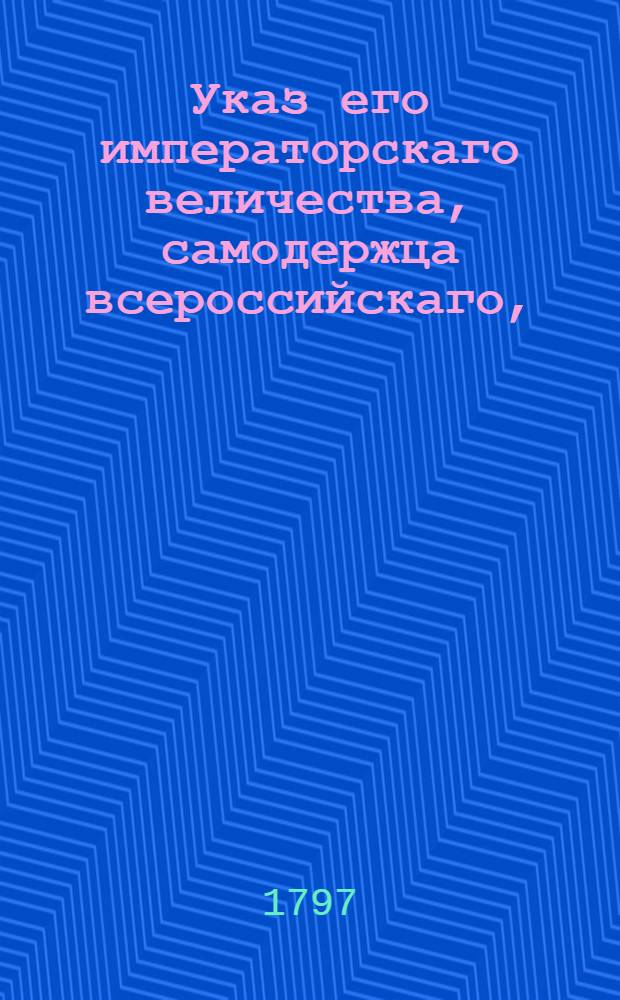 Указ его императорскаго величества, самодержца всероссийскаго, : О рассылке указов о переименовании Бийского городового магистрата Ратушею Колывано-Воскресенского горного начальства и о считании в губерниях, вверенных управлению военного губернатора Каменца-Подольского Беклешова, расстояния мест милями : Из Государственной Военной коллегии