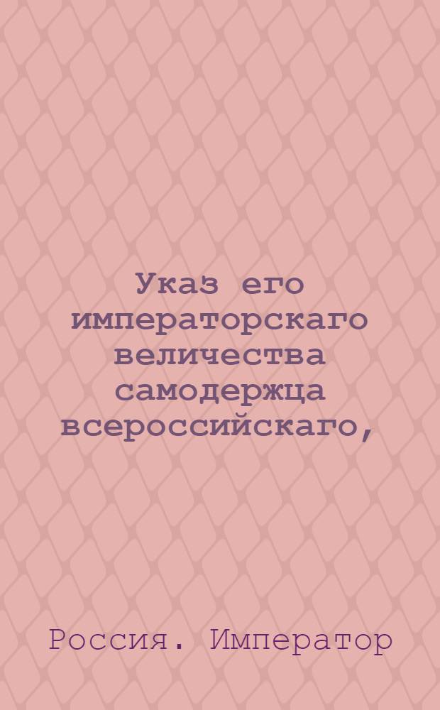 Указ его императорскаго величества самодержца всероссийскаго, : О рассылке указа об уничтожении Главной артиллерийской канцелярии и о причислении оной к Военной коллегии под названием Артиллерийского департамента, со всеми ея чиновниками; о бытии Тульскому оружейному заводу в ведении Военной коллегии