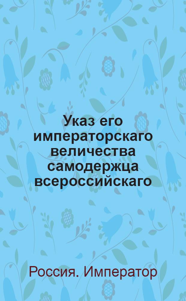 Указ его императорскаго величества самодержца всероссийскаго : О выдаче родословных на пергамине, со взносом за каждую по 30 рублей : Из Правительствующаго Сената