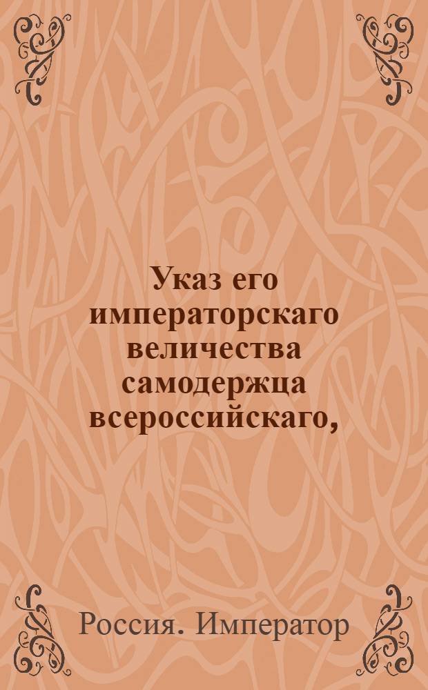 Указ его императорскаго величества самодержца всероссийскаго, : О рассылке указа о запрещении гвардии и прочим офицерам, отставленным с 4 декабря 1796 года, носить гвардейские и армейские мундиры