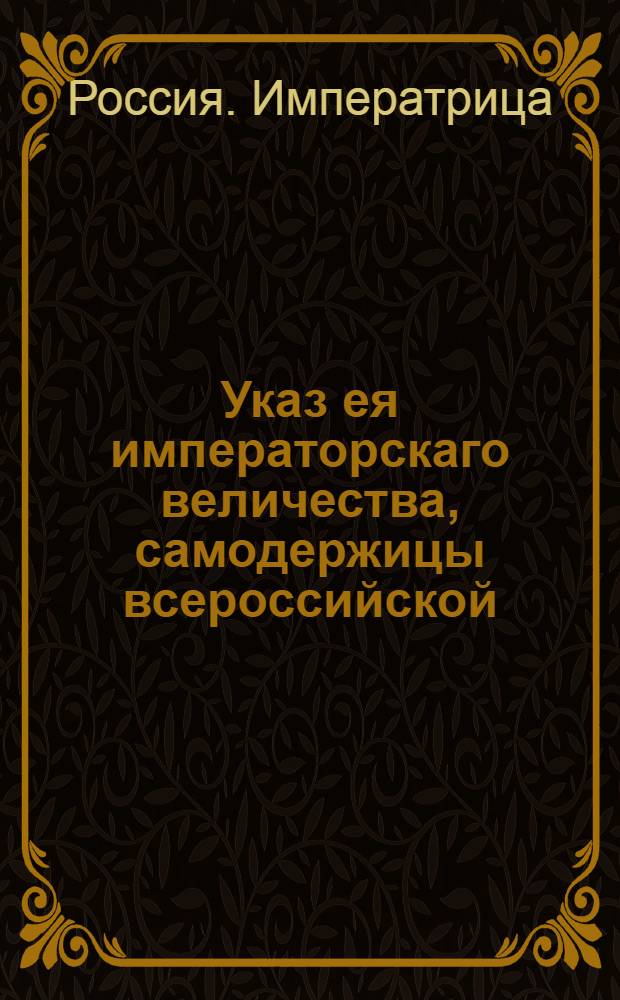 Указ ея императорскаго величества, самодержицы всероссийской : О рассылке указа о прикомандировании к Военной конторе генерал-поручика А.Волкова : Из Государственной Военной коллегии