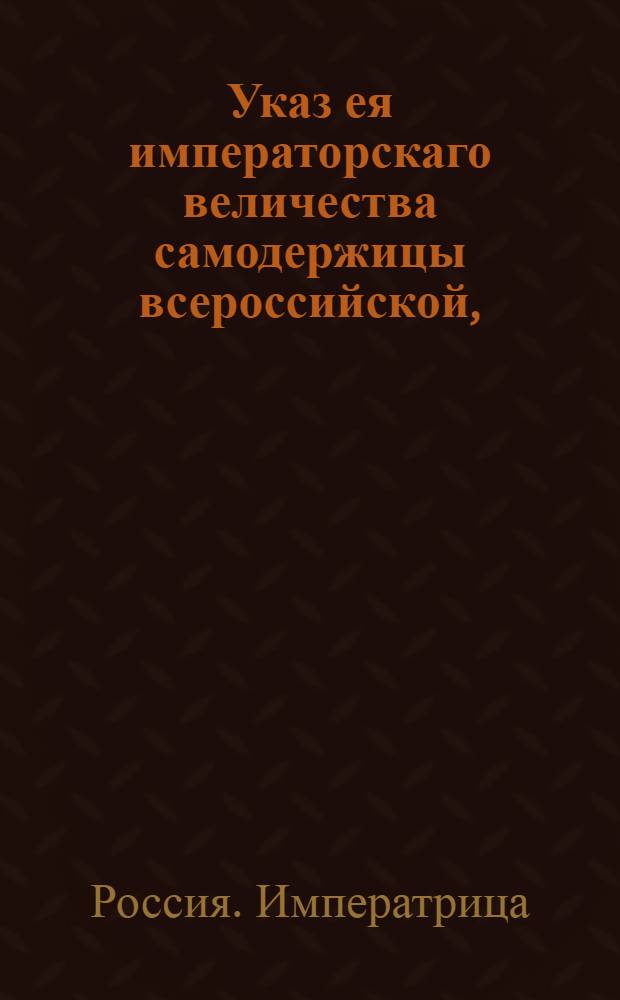 Указ ея императорскаго величества самодержицы всероссийской, : Об учреждении Банковых контор для вымена государственных ассигнаций в городах: Казани, Архангельске, Херсоне, Риге и Ревеле : Из Правительствующаго Сената объявляется всенародно