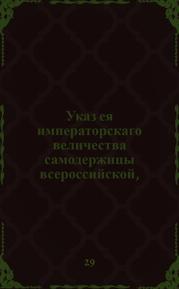 Указ ея императорскаго величества самодержицы всероссийской, : О выпуске от Онежской пристани российских продуктов и товаров, и о ввозе туда всех незаповедных товаров : Из Правительствующаго Сената объявляется во всенародное известие