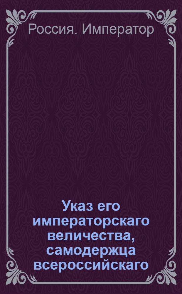 Указ его императорскаго величества, самодержца всероссийскаго : О рассылке указа об учреждении в Ораниенбаумском дворце особого управления под непосредственным ведением Сената