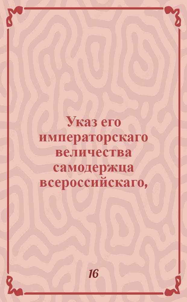 Указ его императорскаго величества самодержца всероссийскаго, : О рассылке указа Павла I от 23 дек. 1800 г. о пожаловании служивших в полках и батальонах, до вступления его императорского величества на престол нижних чинов и рядовых, кои не из дворян, правом однодворцев, и об отводе им в Саратовской губернии земель : Из Правительствующаго Сената