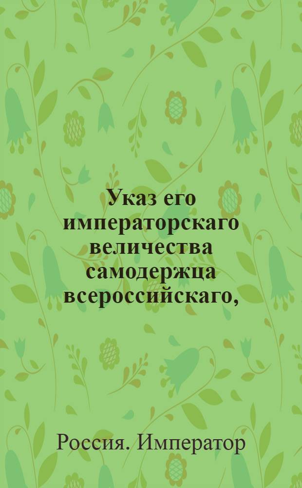 Указ его императорскаго величества самодержца всероссийскаго, : О рассылке указа об увольнении со службы киевского гражданского губернатора Теплова и о назначении на его место отставного генерал-майора Карабьина : Из Правительствующаго Сената