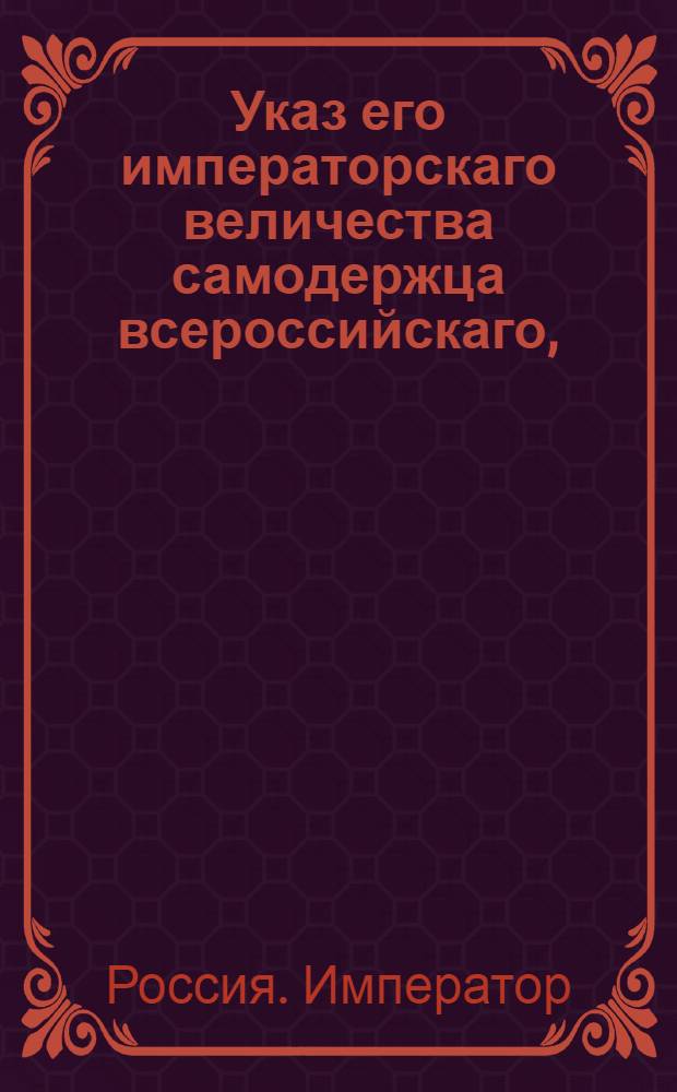Указ его императорскаго величества самодержца всероссийскаго, : О попечении казенных палат касательно взыскания запущенных недоимок по подрядам и откупам : Из Правительствующаго Сената