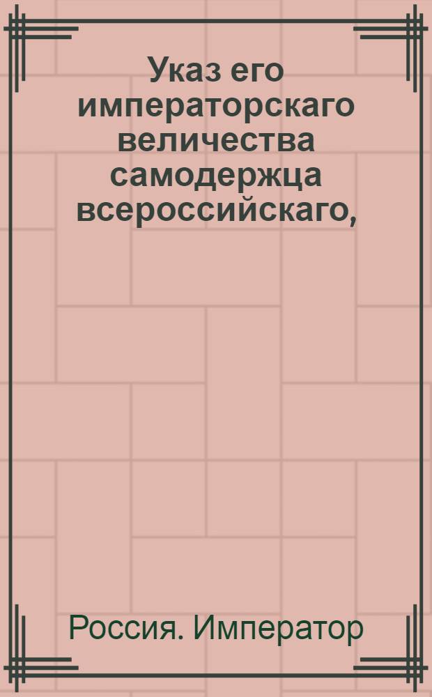 Указ его императорскаго величества самодержца всероссийскаго, : О рассылке указа об оставлении города Нарвы по-прежнему независимым ни от какой губернии