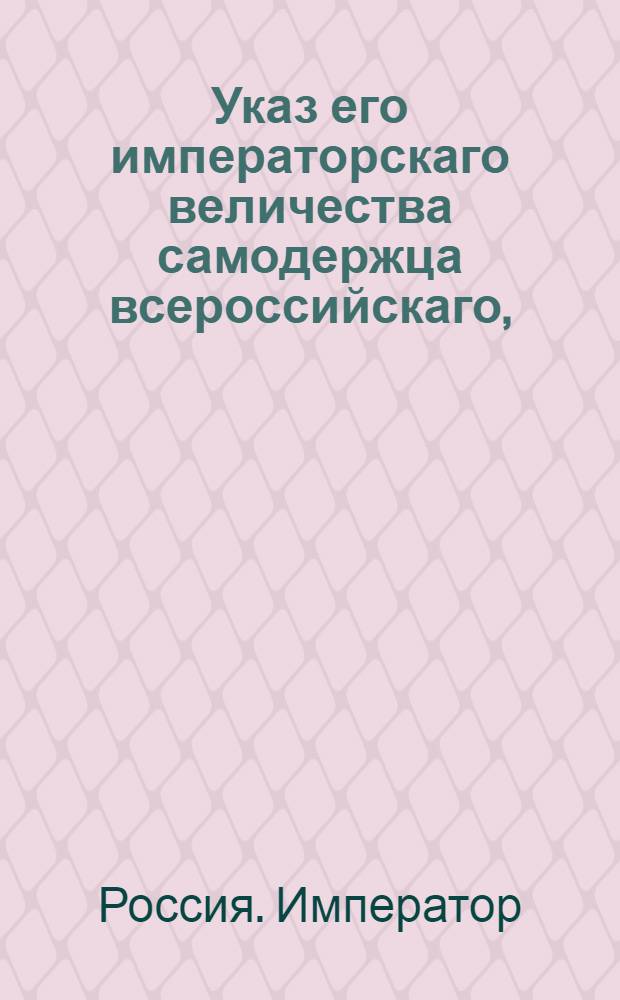 Указ его императорскаго величества самодержца всероссийскаго, : О рассылке указа о составлении общего дворянских родов гербовника