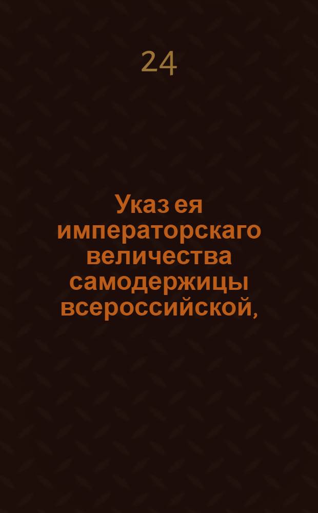 Указ ея императорскаго величества самодержицы всероссийской, : Об уменьшении таможенных пошлин с разных продуктов и товаров : Из Правительствующаго Сената объявляется во всенародное известие