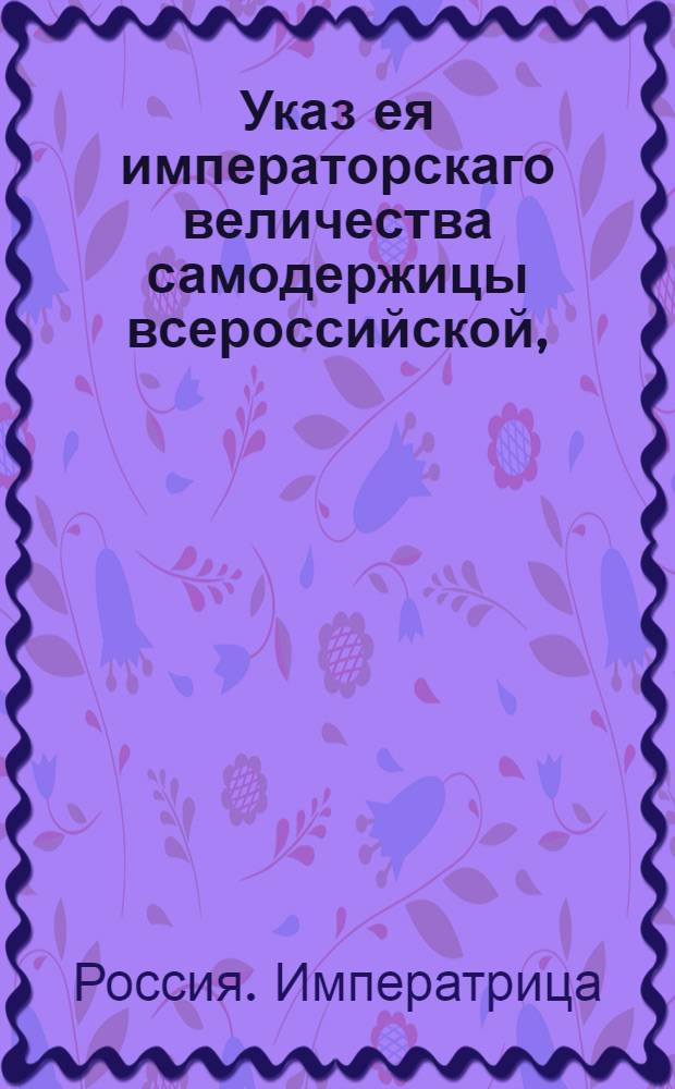 Указ ея императорскаго величества самодержицы всероссийской, : О рассылке указа о признании И.Риттера генеральным консулом Римской империи в Херсоне : Из Правительствующаго Сената