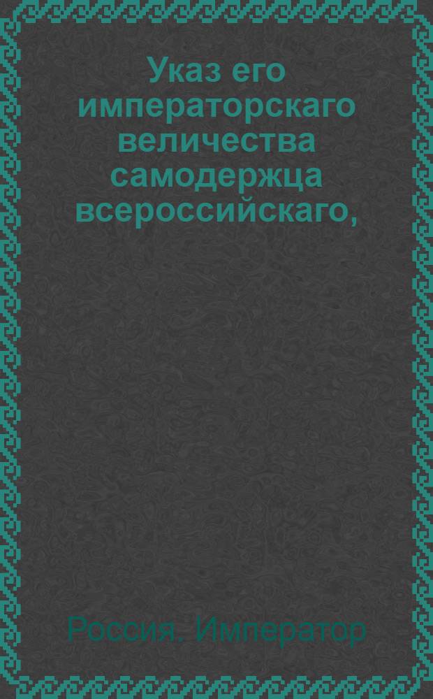 Указ его императорскаго величества самодержца всероссийскаго, : О рассылке и исполнении высочайше утвержденного 4 мая 1800 года доклада Сената о дозволении в Почаевской духовной типографии и других епархий печатать книги духовные под присмотром местных архиереев, а светские под смотрением С. Петербургской цензуры : Из Правительствующаго Сената