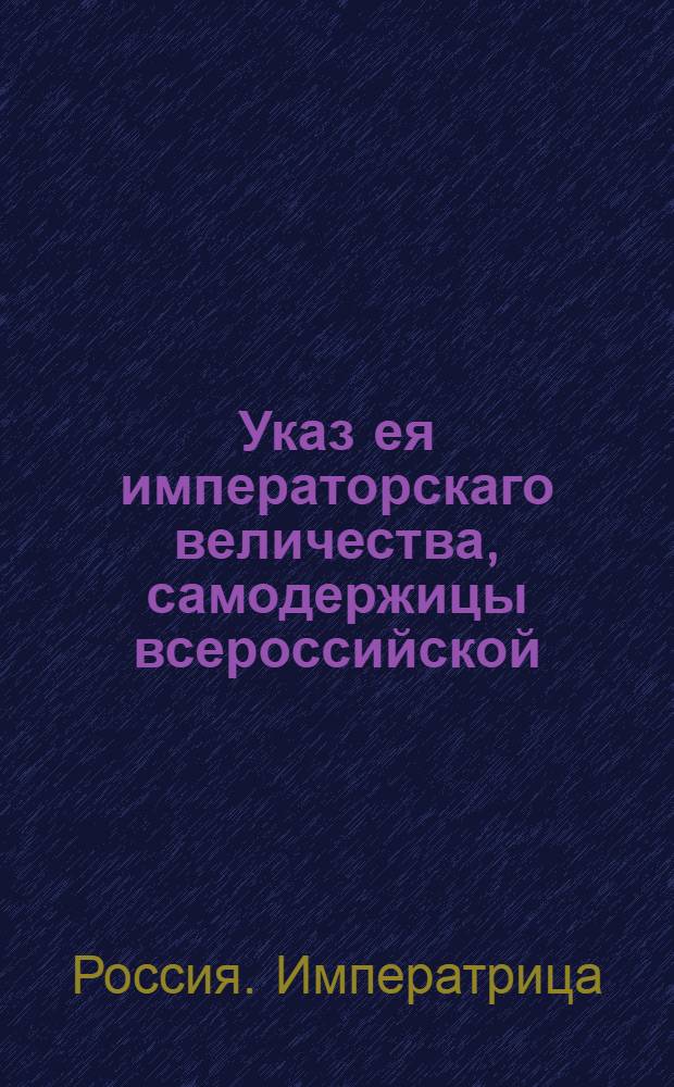 Указ ея императорскаго величества, самодержицы всероссийской : О рассылке указа о производстве представленных в списках в Военную коллегию ротмистров и капитанов в секунд-майоры : Из Государственной Военной коллегии