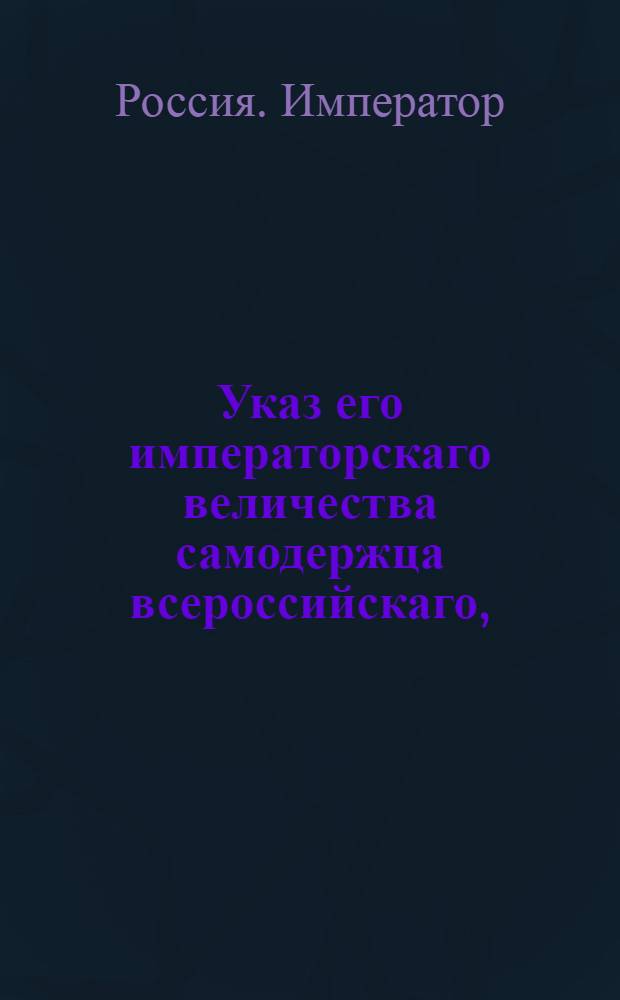 Указ его императорскаго величества самодержца всероссийскаго, : О рассылке указа об уничтожении Главной артиллерийской канцелярии и о причислении оной к Военной коллегии под названием Артиллерийского департамента, со всеми ея чиновниками; о бытии Тульскому оружейному заводу в ведении Военной коллегии