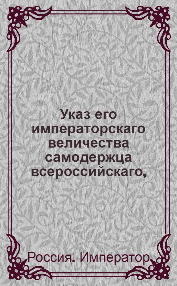 Указ его императорскаго величества самодержца всероссийскаго, : О рассылке указа Павла I от 23 дек. 1800 г. о запрещении привоза из-за границы шелковых, бумажных, льняных и пеньковых материй : Из Правительствующаго Сената