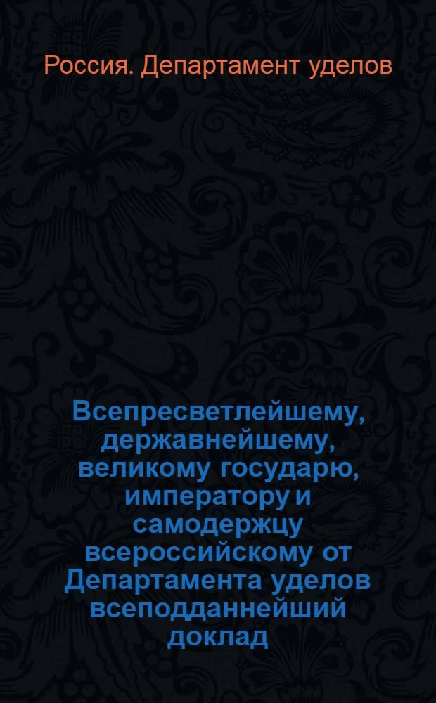 Всепресветлейшему, державнейшему, великому государю, императору и самодержцу всероссийскому от Департамента уделов всеподданнейший доклад. : О бытии в каждой Удельной экспедиции, для ходатайства по делам удельных поселян, по одному удельному поверенному : Высочайше утвержденный 28 апр. 1800 г. доклад Департамента уделов