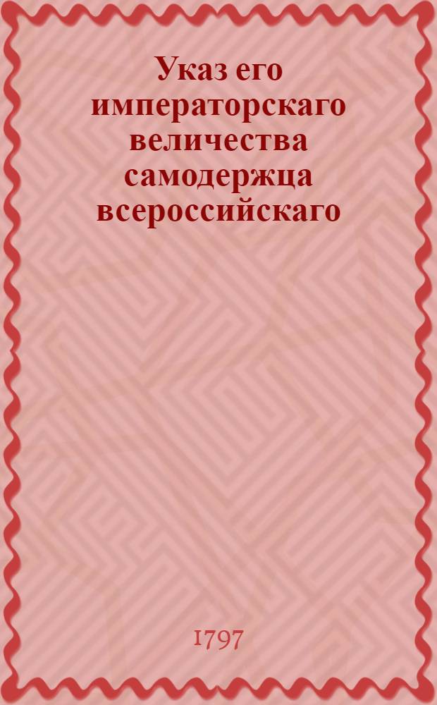 Указ его императорскаго величества самодержца всероссийскаго : О рассылке указа об утверждении духовных цензоров, и о произвождении им назначенного Синодом жалованья