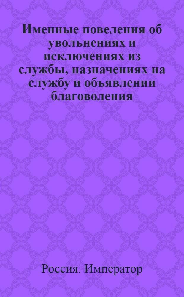 [Именные повеления об увольнениях и исключениях из службы, назначениях на службу и объявлении благоволения]