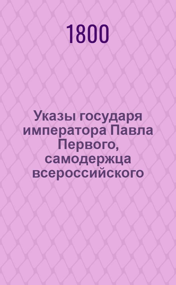 [Указы государя императора Павла Первого, самодержца всероссийского]