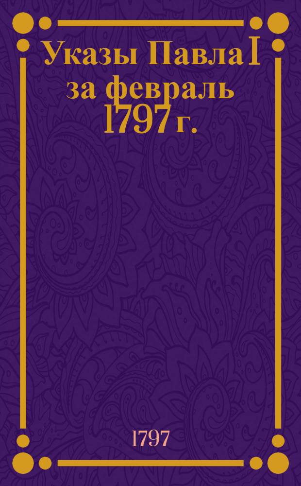 [Указы Павла I за февраль 1797 г.]