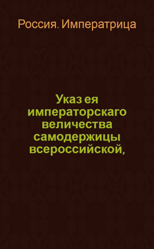 Указ ея императорскаго величества самодержицы всероссийской, : О рассылке указов Екатерины II: от 15 апреля 1793 года о принятии от купцов в платеж портовой пошлины, вместо ефимков, российской монеты, считая по 2 рубля 50 копеек ефимок; от 24 мая 1792 года о дозволении иностранным купцам, за неимением ефимок, взносить в Санктпетербургскую таможню российские деньги, в обеспечение уплаты ефимочной пошлины : Из Правительствующаго Сената