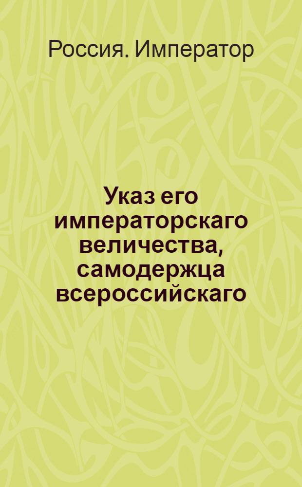 Указ его императорскаго величества, самодержца всероссийскаго : О рассылке указа об учреждении генерал-аудиториата : Из Государственной Военной коллегии
