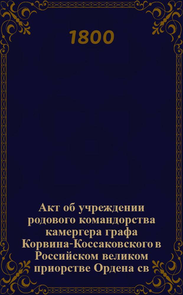 [Акт об учреждении родового командорства камергера графа Корвина-Коссаковского в Российском великом приорстве Ордена св. Иоанна Иерусалимского]