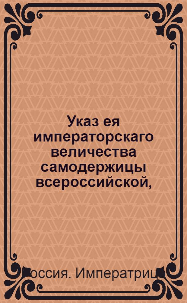 Указ ея императорскаго величества самодержицы всероссийской, : О рассылке указов о назначении на должности : Из Правительствующаго Сената