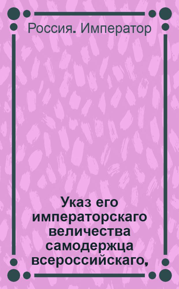 Указ его императорскаго величества самодержца всероссийскаго, : О пятой части общего Гербовника дворянских родов Российской Империи : Из Правительствующаго Сената