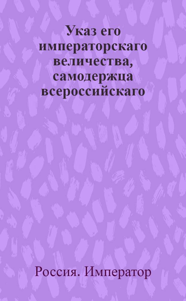 Указ его императорскаго величества, самодержца всероссийскаго : О рассылке указа о назначении генерал-фельдмаршала графа Ивана Петровича Салтыкова генерал-инспектором над кавалериею и о скором и точном исполнении предписаний об учреждении и укомплектовании войск по новым штатам и уставу