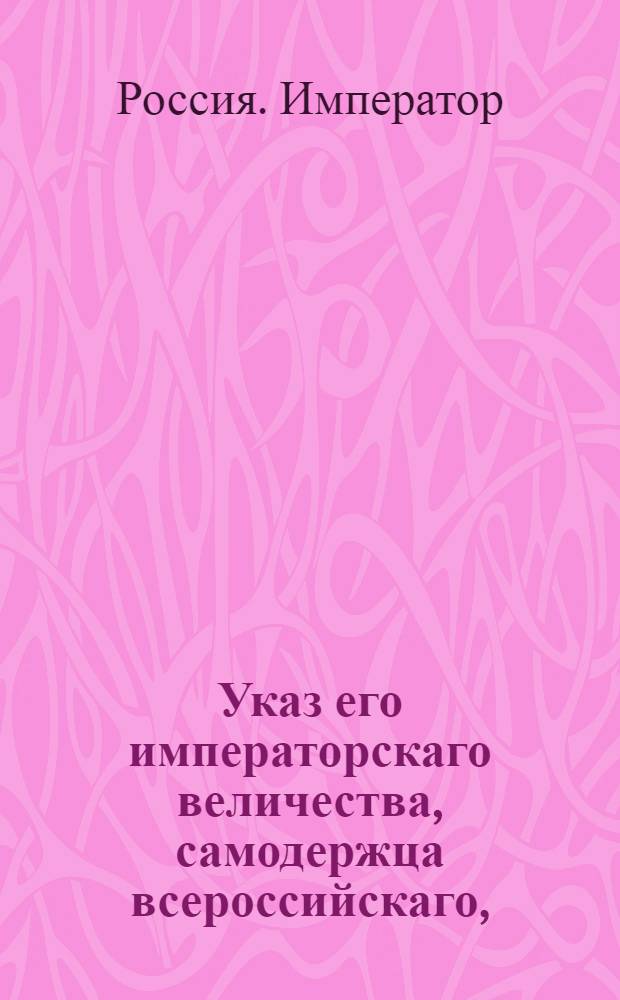 Указ его императорскаго величества, самодержца всероссийскаго, : О рассылке указа о произвождении перевозки отпускаемых из Комиссариатского ведомства в полки вещей на обывательских подводах : Из Правительствующаго Сената