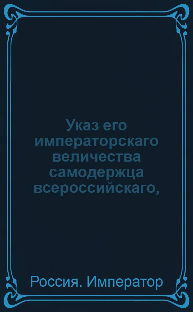 Указ его императорскаго величества самодержца всероссийскаго, : О рассылке указа Павла I от 5 мая 1800 года об исключении однодворцев, дослужившихся до обер-офицерских чинов, из однодворческого оклада : Из Правительствующаго Сената