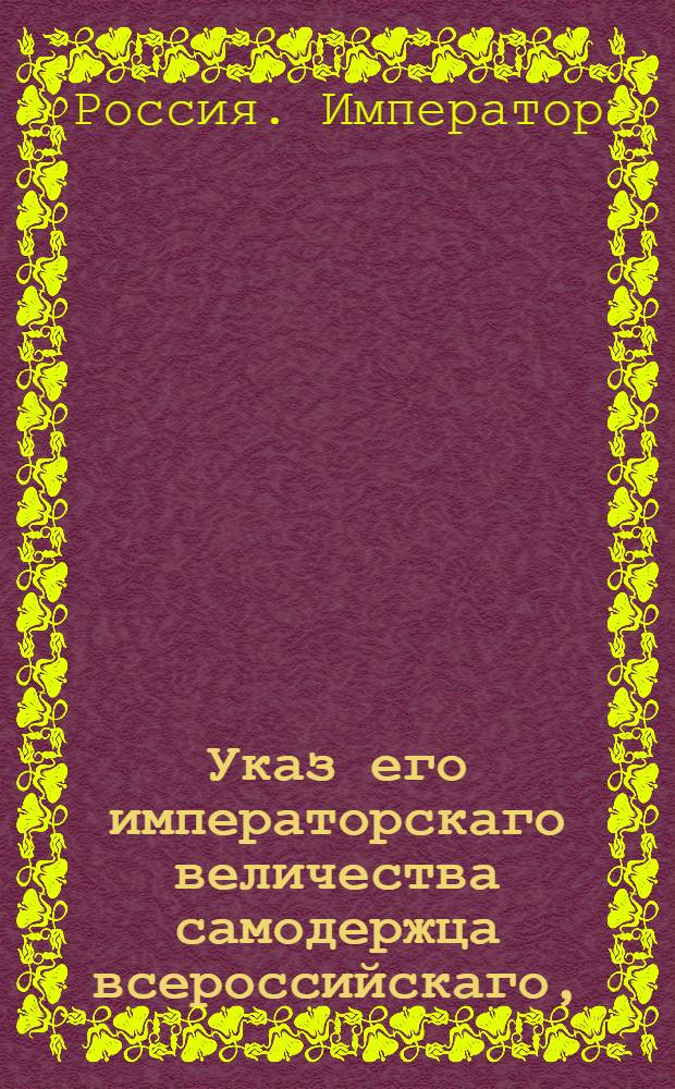 Указ его императорскаго величества самодержца всероссийскаго, : О рассылке указа Павла I от 24 сентября 1800 года об именовании Новороссийской губернии города Григориополя, городом Черным : Из Правительствующаго Сената