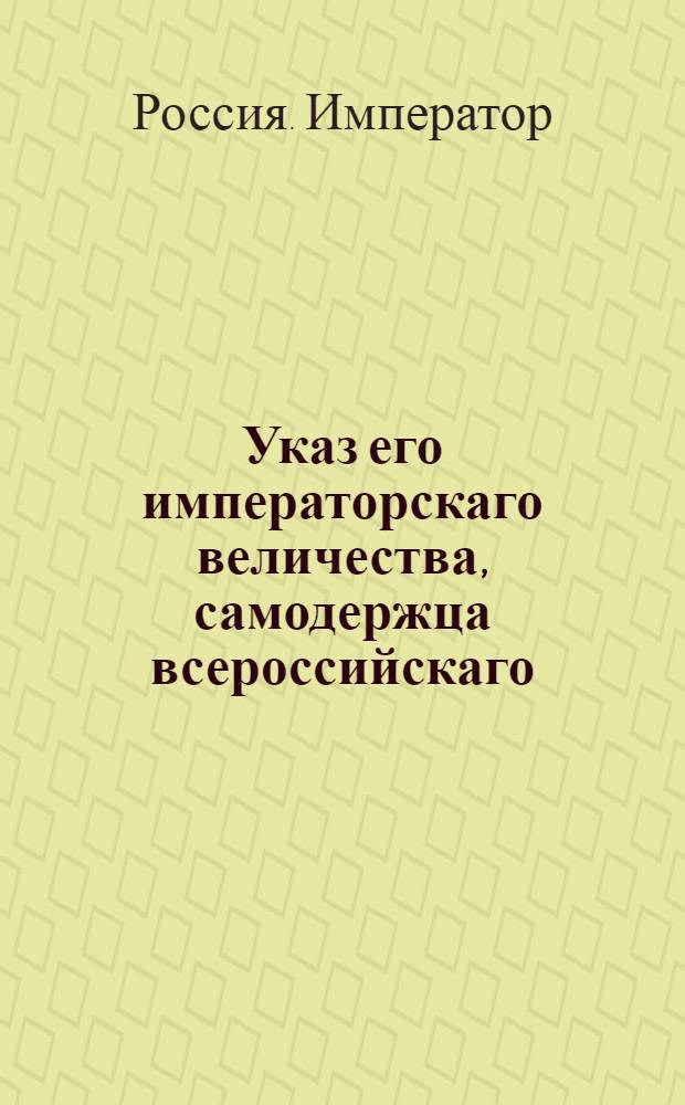 Указ его императорскаго величества, самодержца всероссийскаго : О рассылке указа о назначении тайного советника Алексея Васильева государственным казначеем; о поручении в его ведение Экспедиции о доходах, расходах, для свидетельства счетов и о доимках, и особой Экспедиции, учрежденной дл яразбора и расчета внутренних долгов