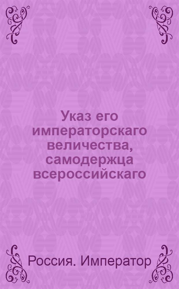 Указ его императорскаго величества, самодержца всероссийскаго : О рассылке указа о пожаловании генерала-лейтенанта Филозофова в генералы от инфантерии, с оставлением военным губернатором в Смоленске; о назначении генерал-лейтенанта Зайцева присутствовать в Военной коллегии